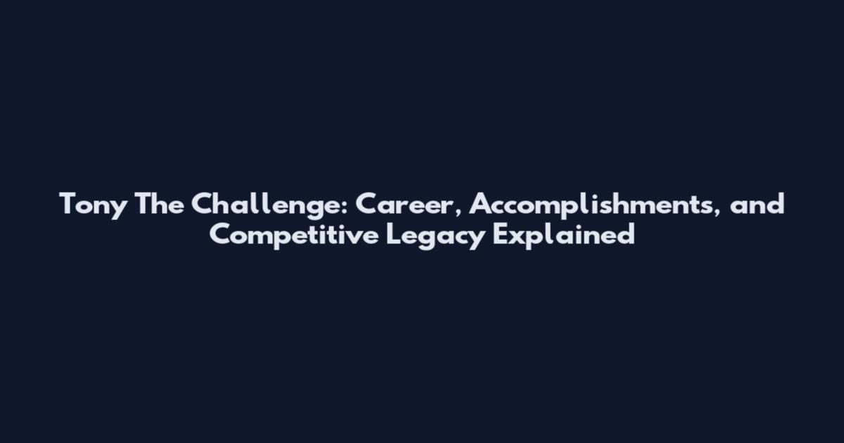 Tony The Challenge: Career, Accomplishments, and Competitive Legacy Explained