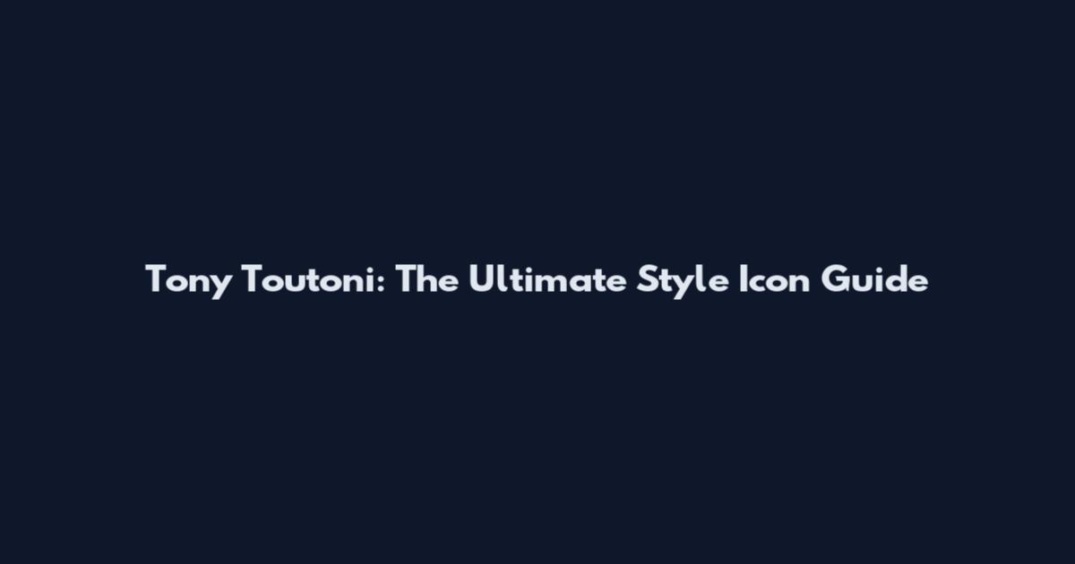 Tony Toutoni: The Ultimate Style Icon Guide