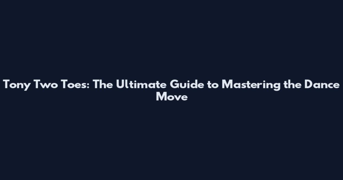Tony Two Toes: The Ultimate Guide to Mastering the Dance Move