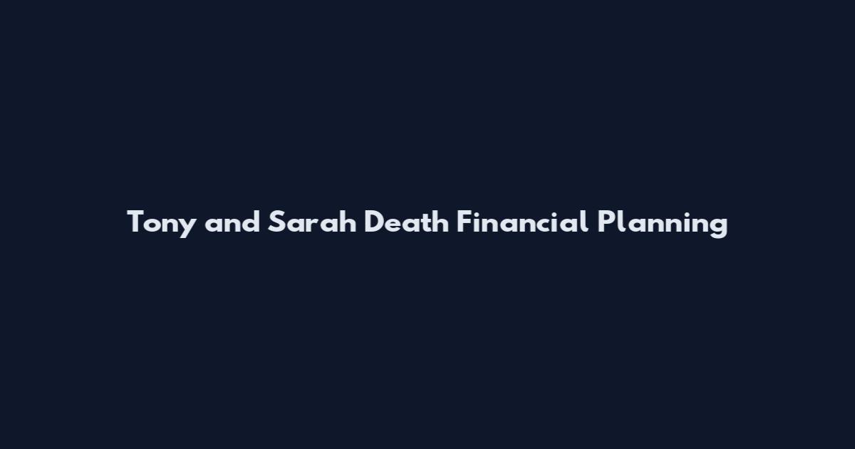 Tony and Sarah Death Financial Planning