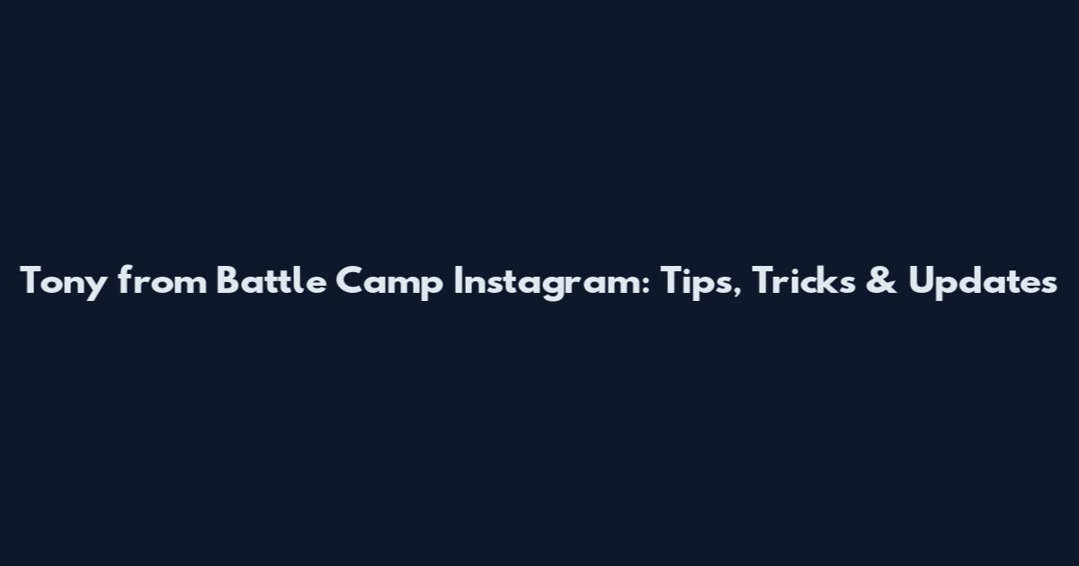 Tony from Battle Camp Instagram: Tips, Tricks & Updates