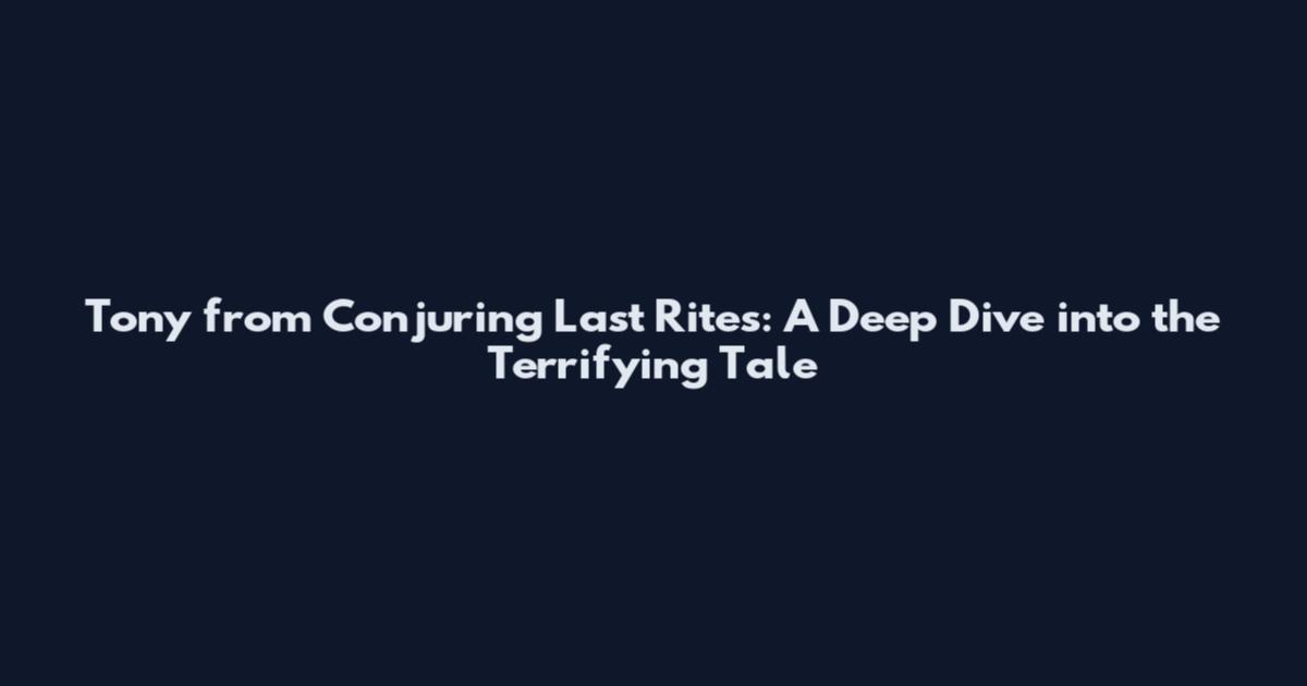 Tony from Conjuring Last Rites: A Deep Dive into the Terrifying Tale