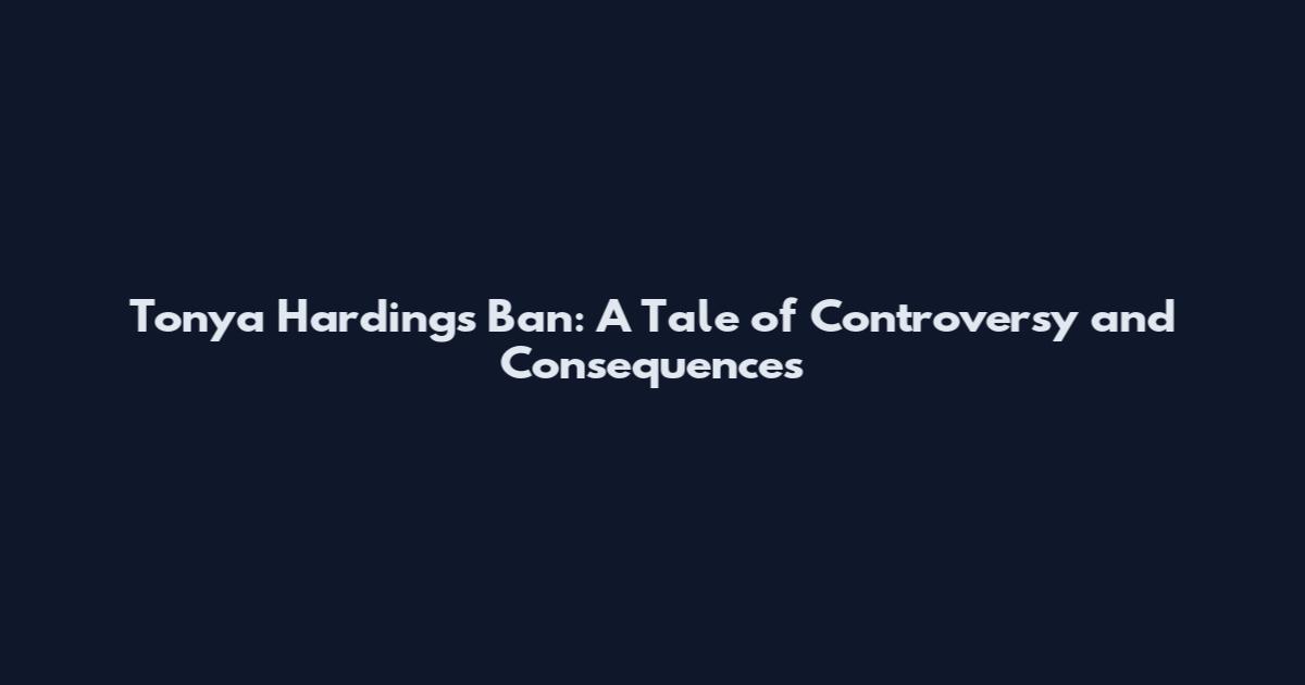 Tonya Harding's Ban: A Tale of Controversy and Consequences