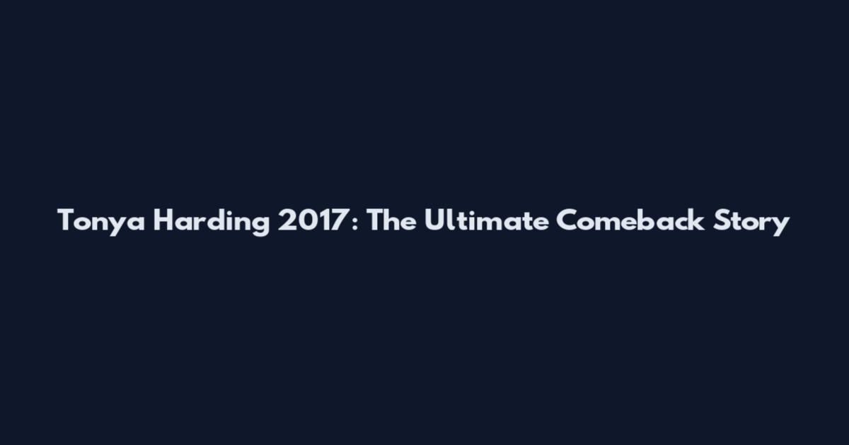 Tonya Harding 2017: The Ultimate Comeback Story