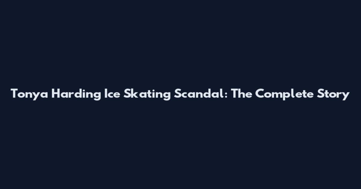 Tonya Harding Ice Skating Scandal: The Complete Story