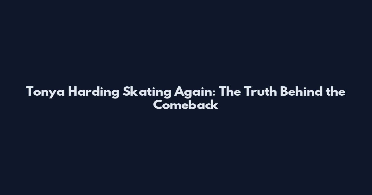 Tonya Harding Skating Again: The Truth Behind the Comeback
