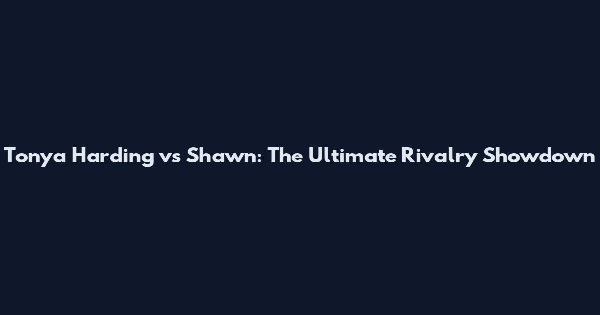 Tonya Harding vs Shawn: The Ultimate Rivalry Showdown