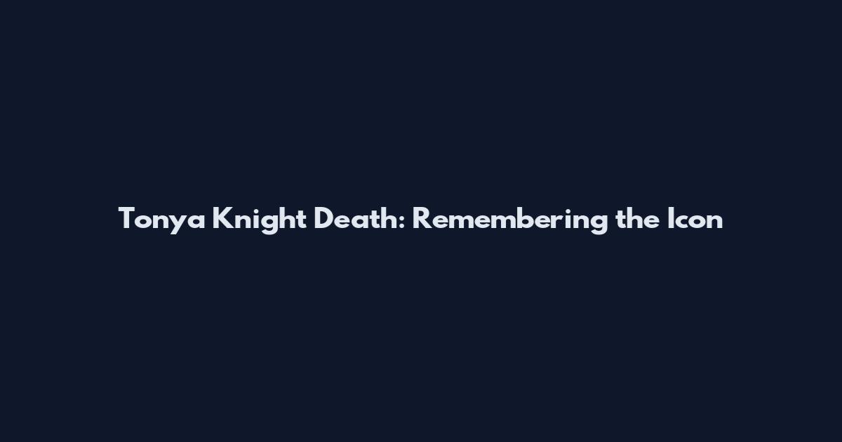 Tonya Knight Death: Remembering the Icon