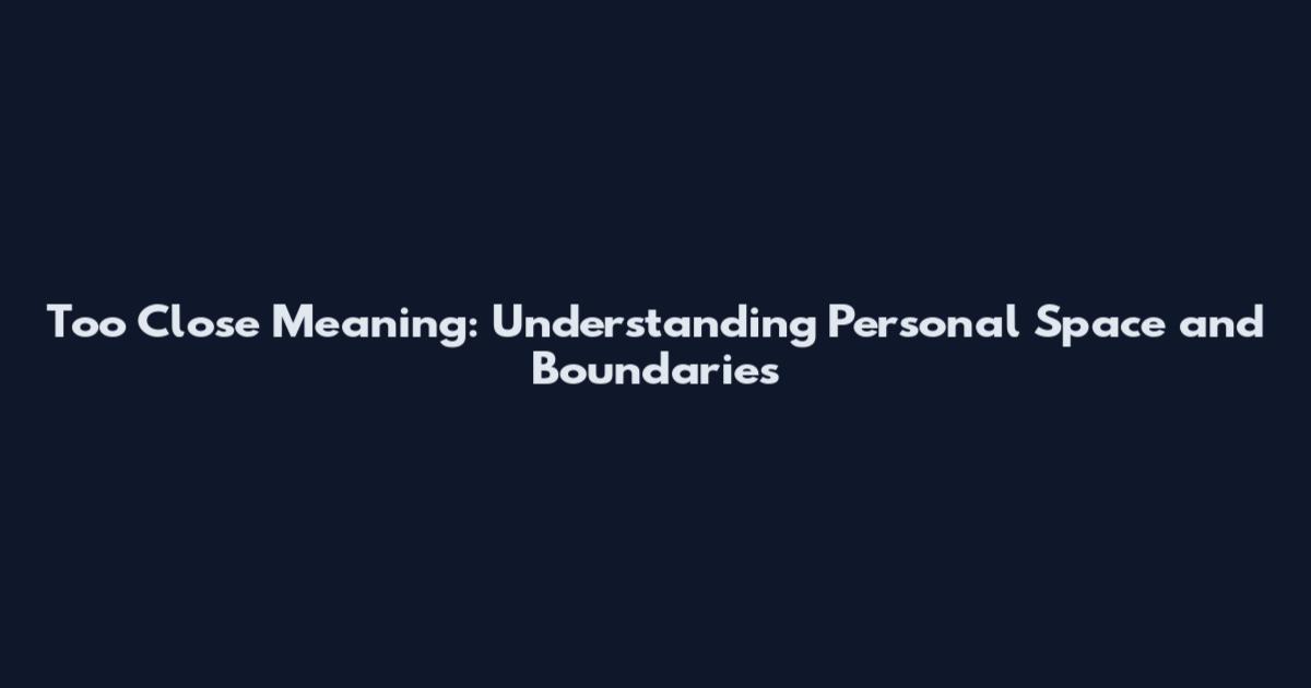 Too Close Meaning: Understanding Personal Space and Boundaries