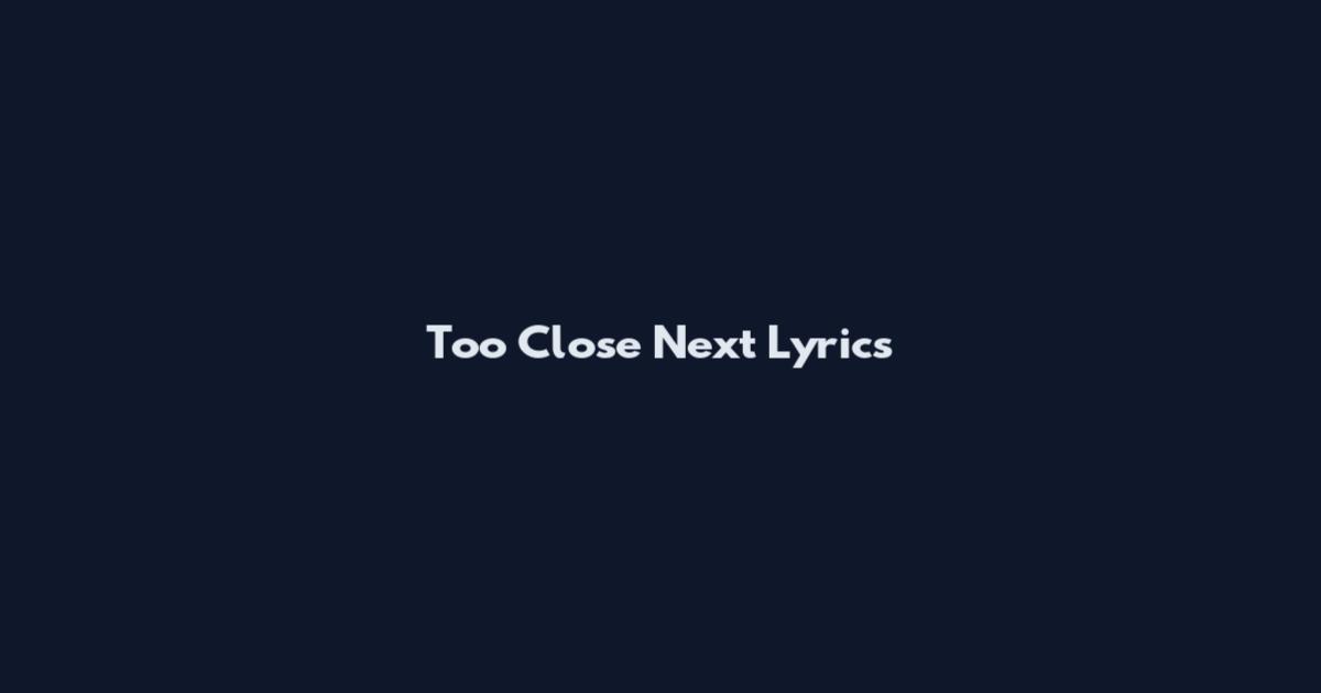 Too Close Next Lyrics