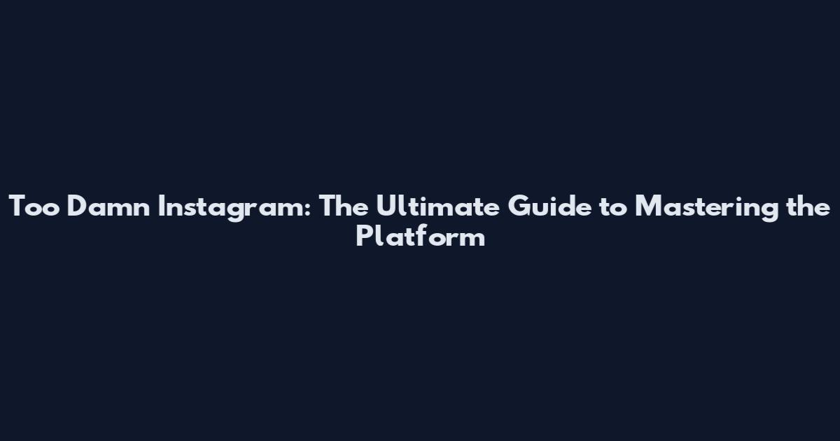 Too Damn Instagram: The Ultimate Guide to Mastering the Platform