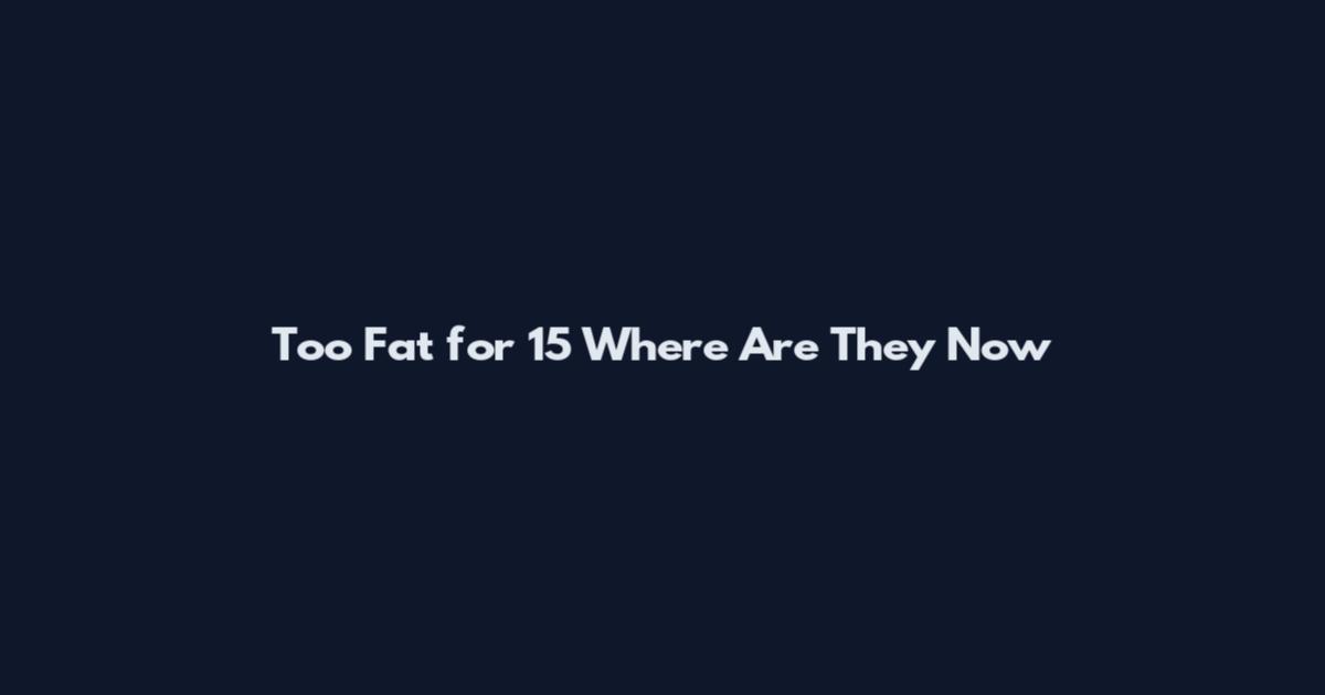Too Fat for 15 Where Are They Now