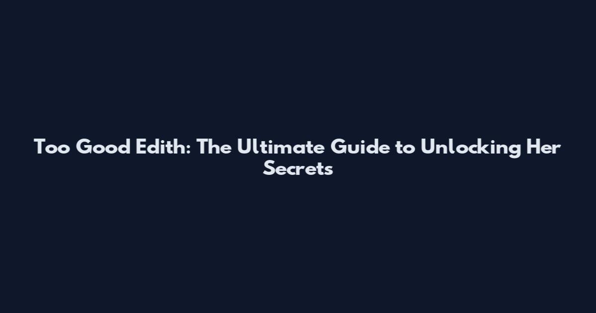 Too Good Edith: The Ultimate Guide to Unlocking Her Secrets