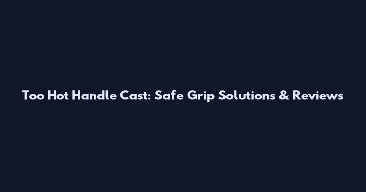 Too Hot Handle Cast: Safe Grip Solutions & Reviews