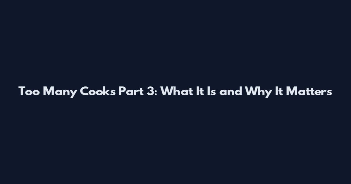 Too Many Cooks Part 3: What It Is and Why It Matters
