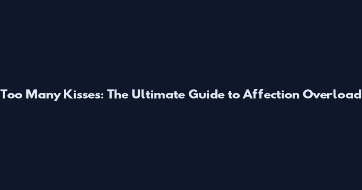 Too Many Kisses: The Ultimate Guide to Affection Overload