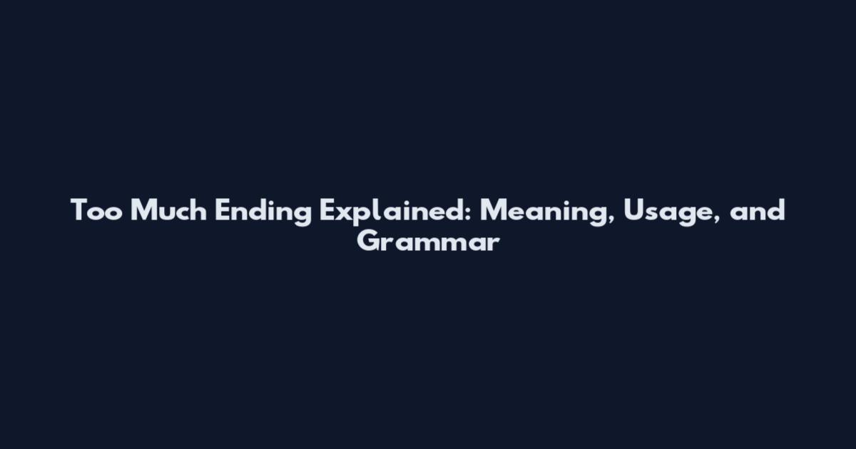 Too Much Ending Explained: Meaning, Usage, and Grammar
