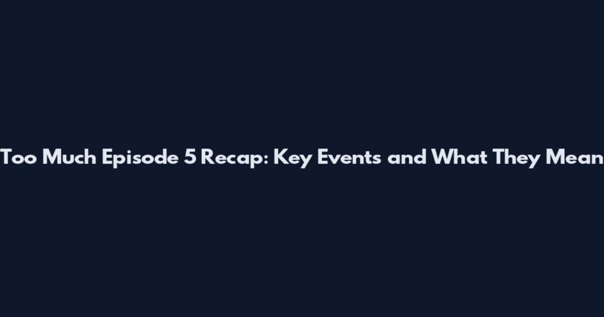 Too Much Episode 5 Recap: Key Events and What They Mean