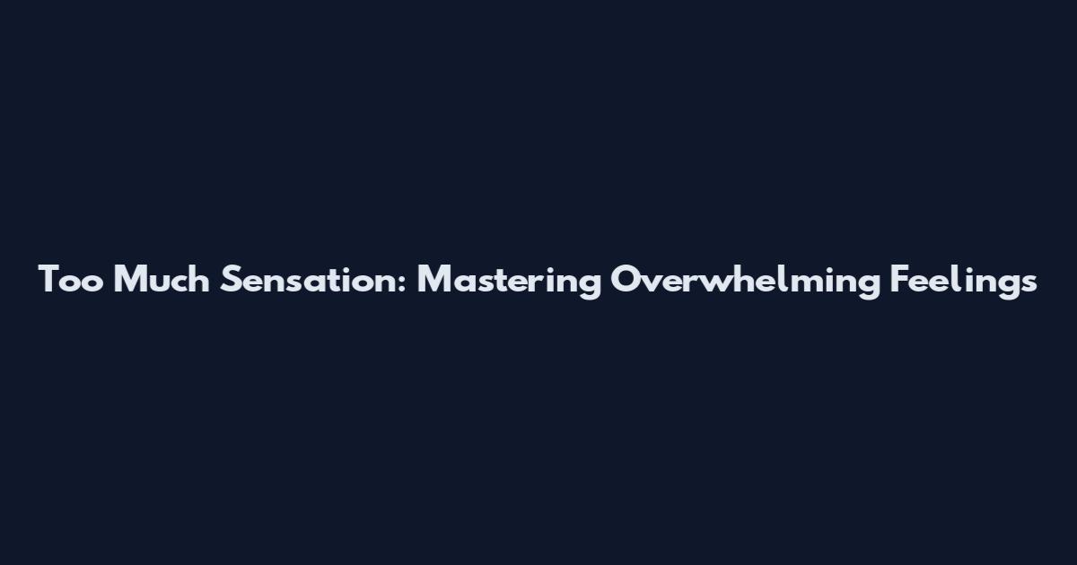 Too Much Sensation: Mastering Overwhelming Feelings