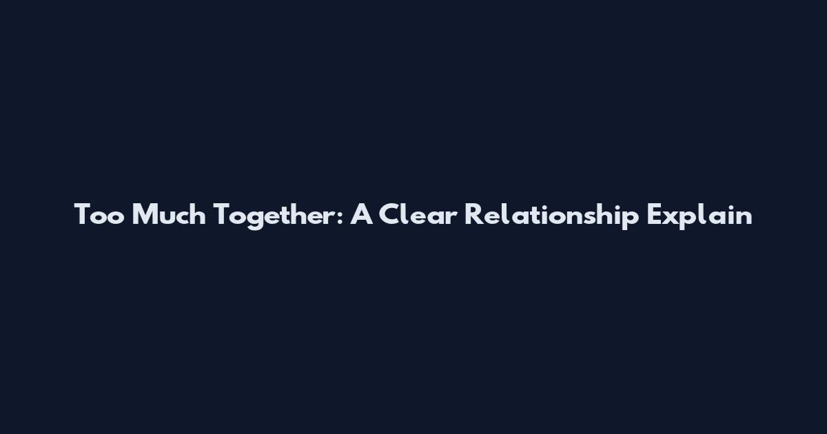 Too Much Together: A Clear Relationship Explain