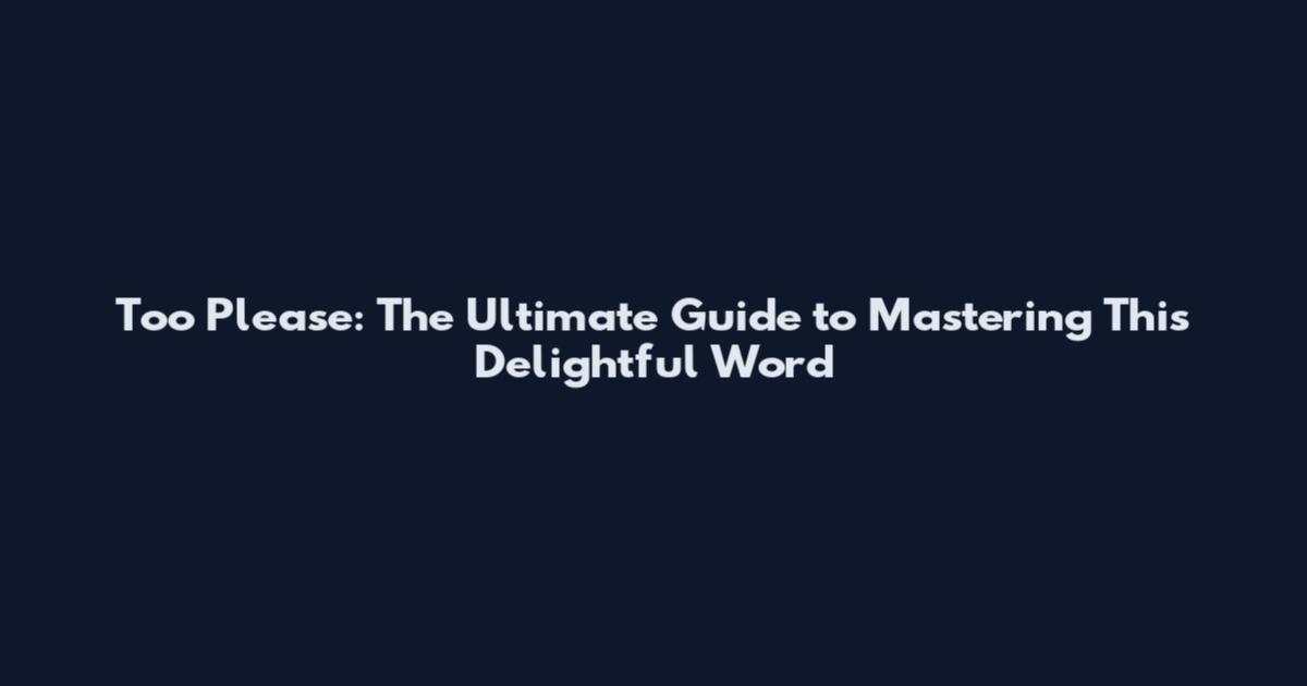 Too Please: The Ultimate Guide to Mastering This Delightful Word