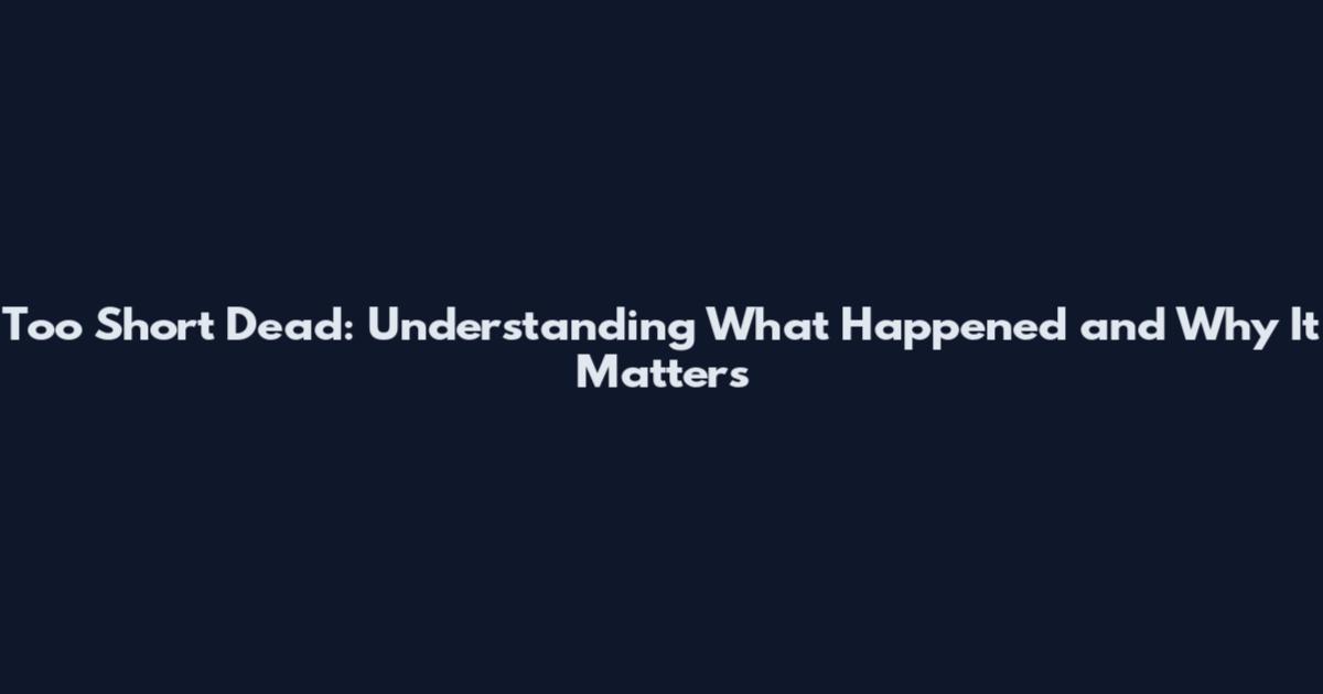 Too Short Dead: Understanding What Happened and Why It Matters