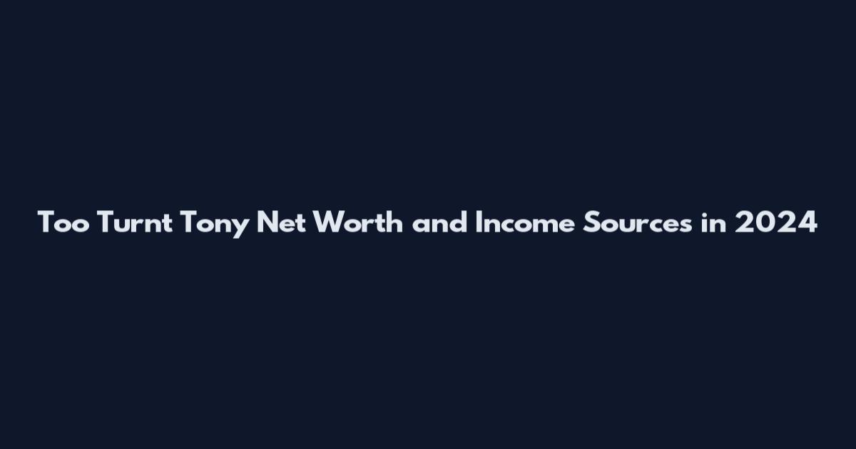 Too Turnt Tony Net Worth and Income Sources in 2024