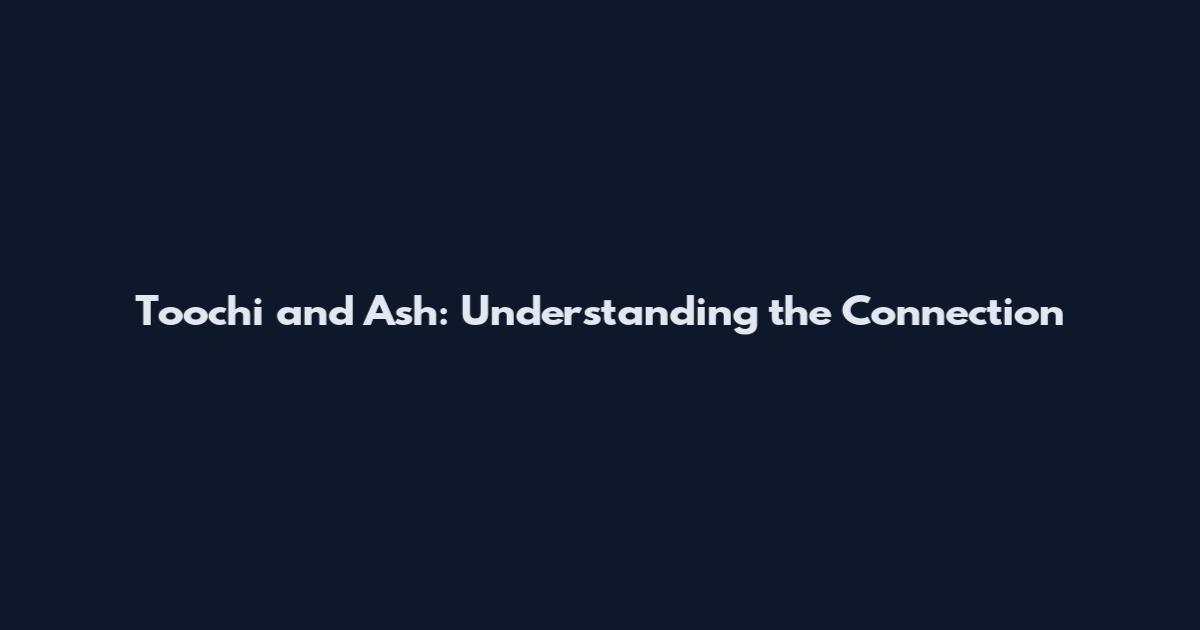 Toochi and Ash: Understanding the Connection