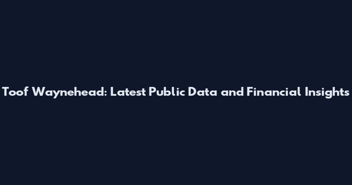 Toof Waynehead: Latest Public Data and Financial Insights
