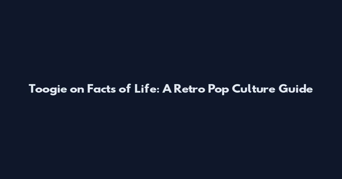 Toogie on Facts of Life: A Retro Pop Culture Guide