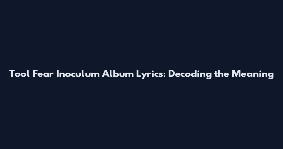 Tool Fear Inoculum Album Lyrics: Decoding the Meaning