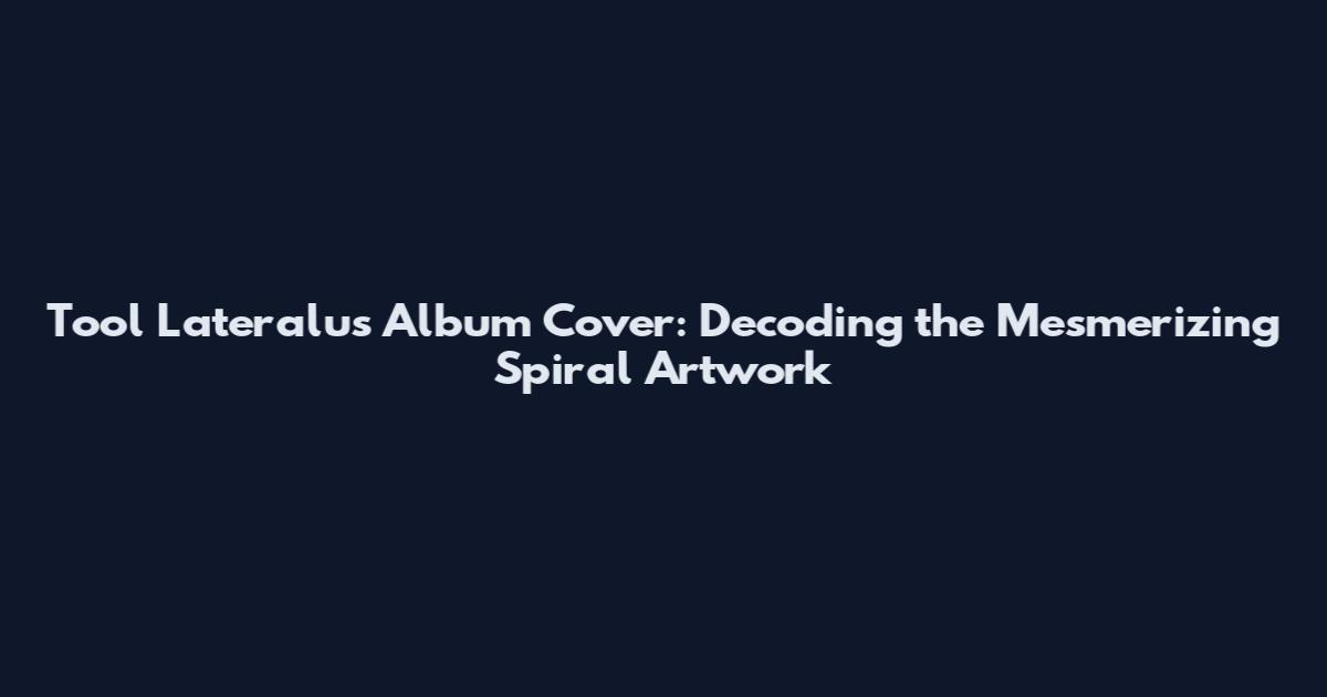 Tool Lateralus Album Cover: Decoding the Mesmerizing Spiral Artwork