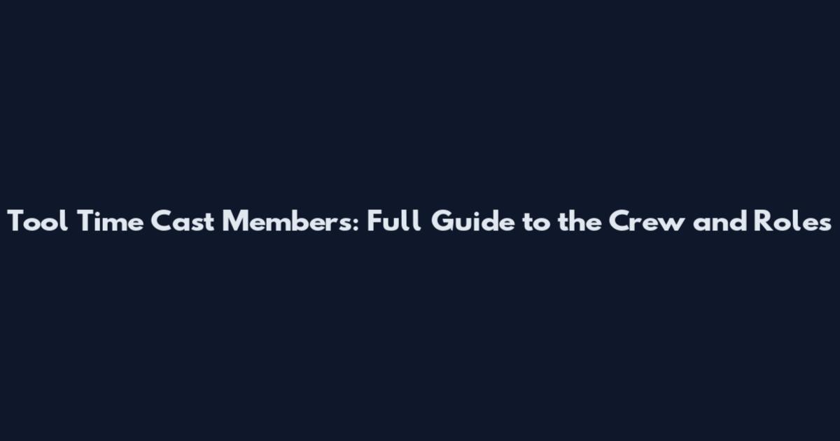 Tool Time Cast Members: Full Guide to the Crew and Roles