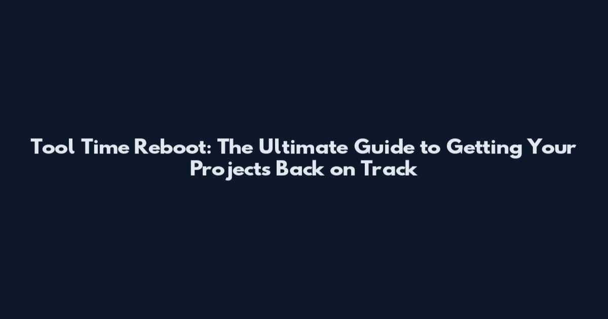 Tool Time Reboot: The Ultimate Guide to Getting Your Projects Back on Track