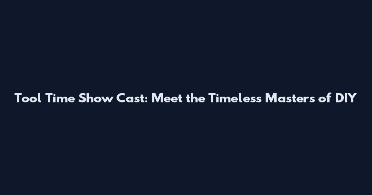 Tool Time Show Cast: Meet the Timeless Masters of DIY