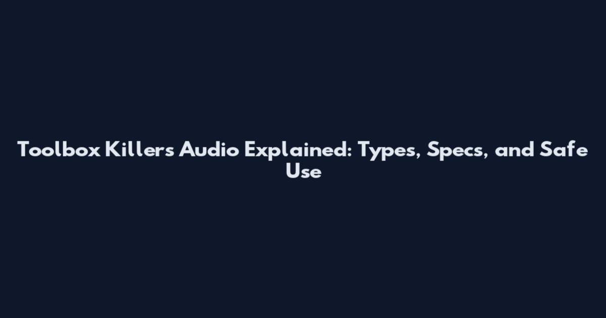 Toolbox Killers Audio Explained: Types, Specs, and Safe Use