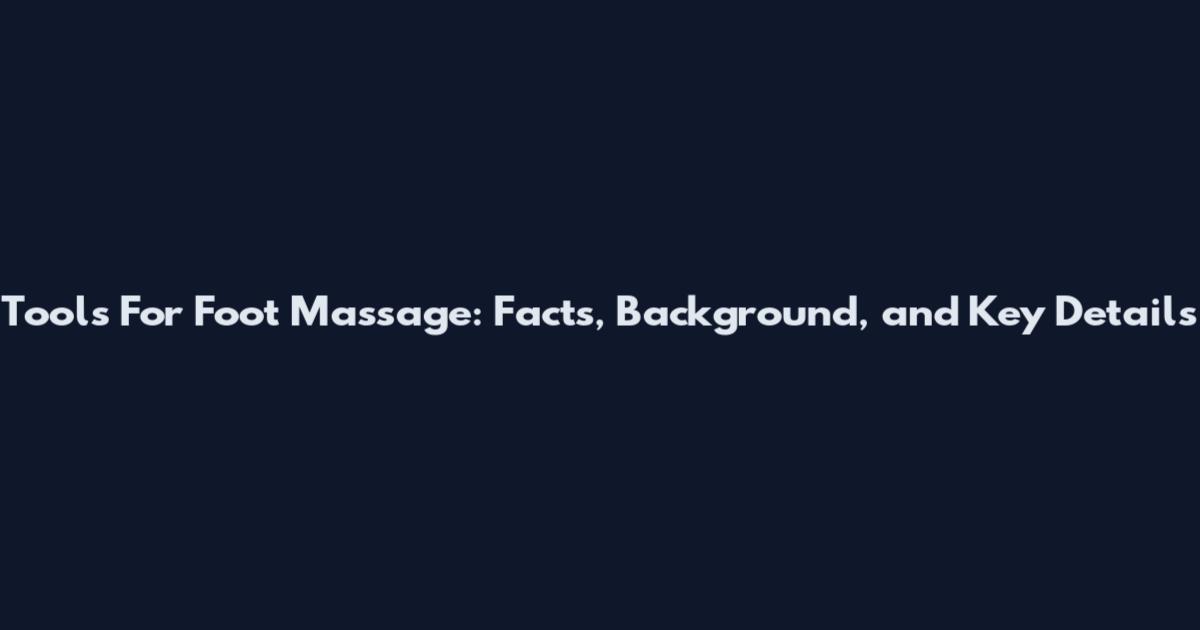 Tools For Foot Massage: Facts, Background, and Key Details