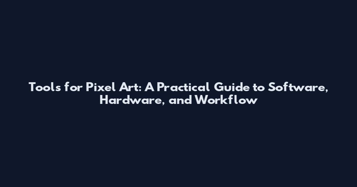 Tools for Pixel Art: A Practical Guide to Software, Hardware, and Workflow