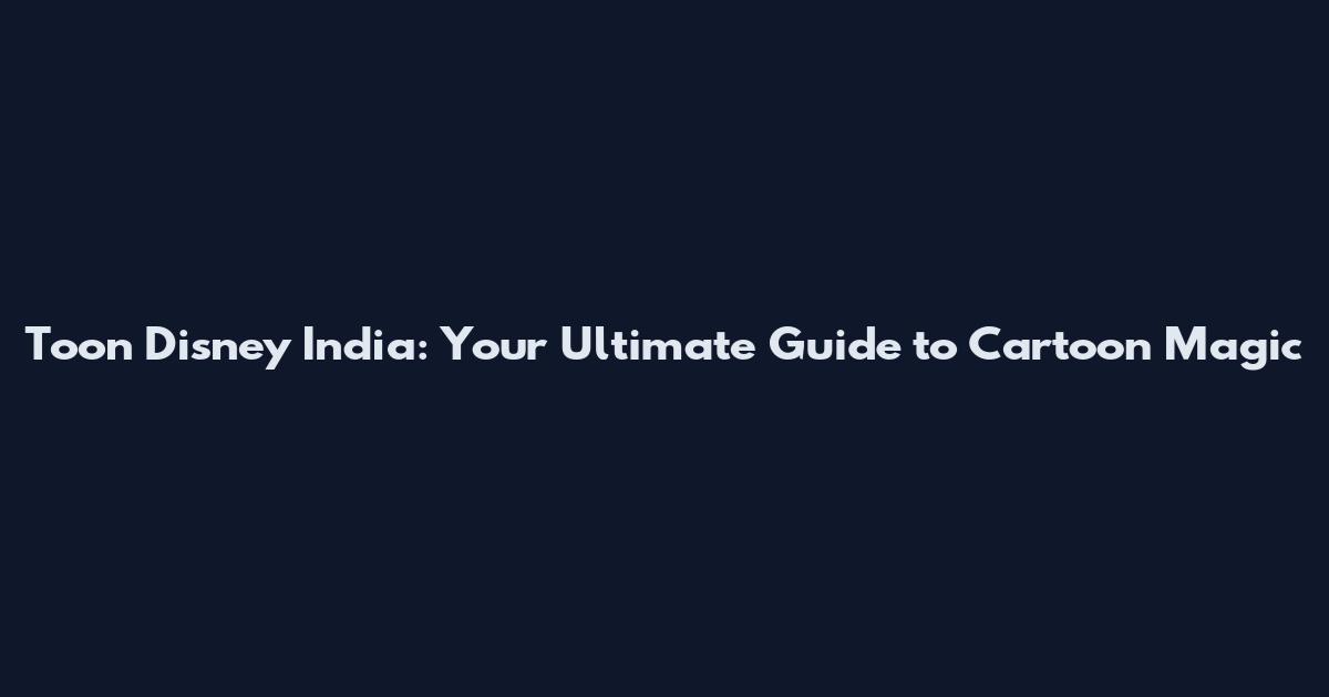 Toon Disney India: Your Ultimate Guide to Cartoon Magic