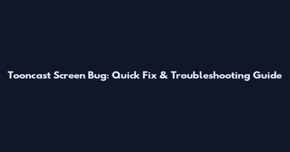 Tooncast Screen Bug: Quick Fix & Troubleshooting Guide