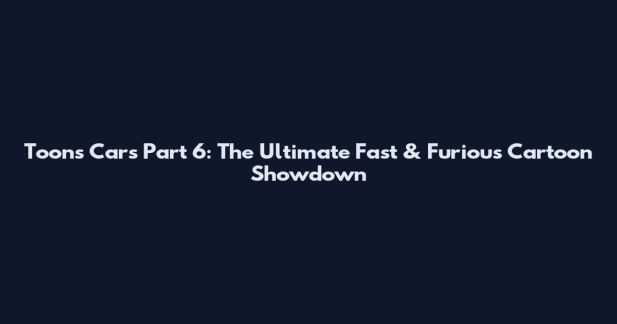 Toons Cars Part 6: The Ultimate Fast & Furious Cartoon Showdown