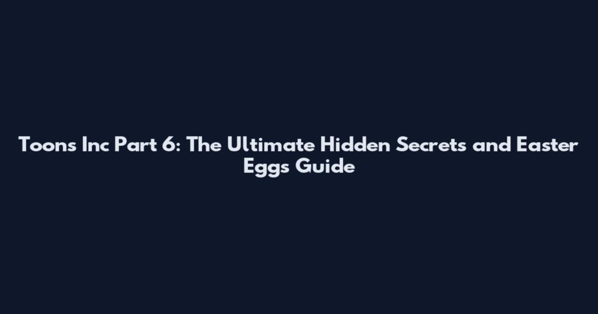 Toons Inc Part 6: The Ultimate Hidden Secrets and Easter Eggs Guide