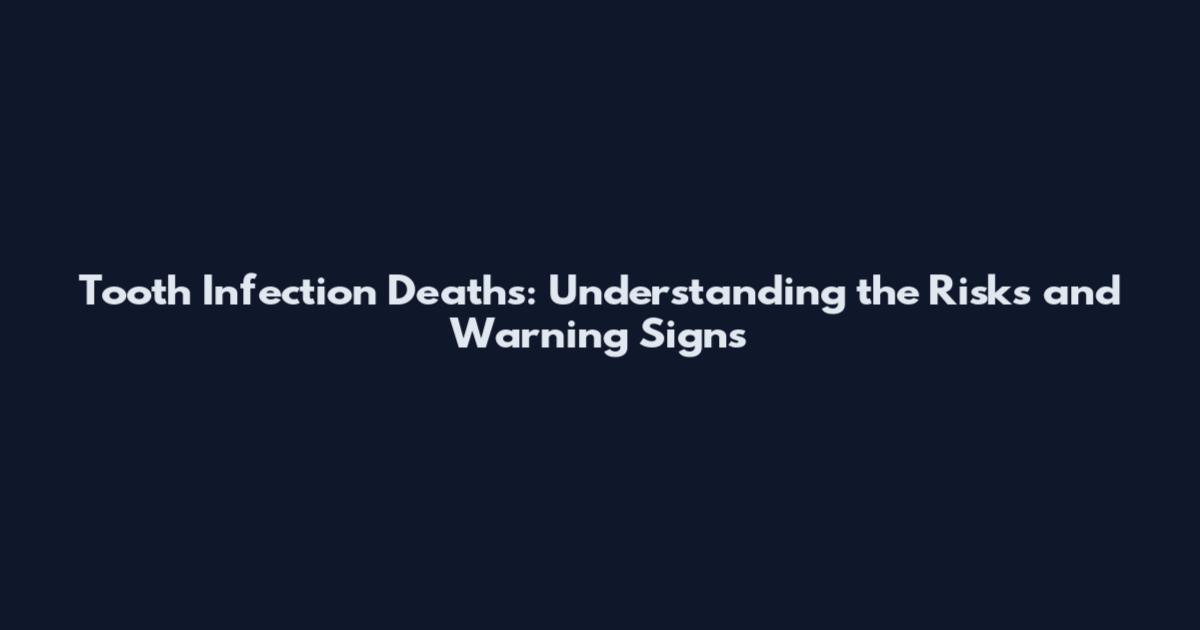 Tooth Infection Deaths: Understanding the Risks and Warning Signs