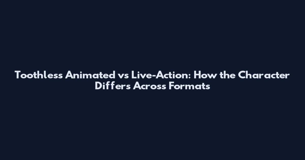 Toothless Animated vs Live-Action: How the Character Differs Across Formats