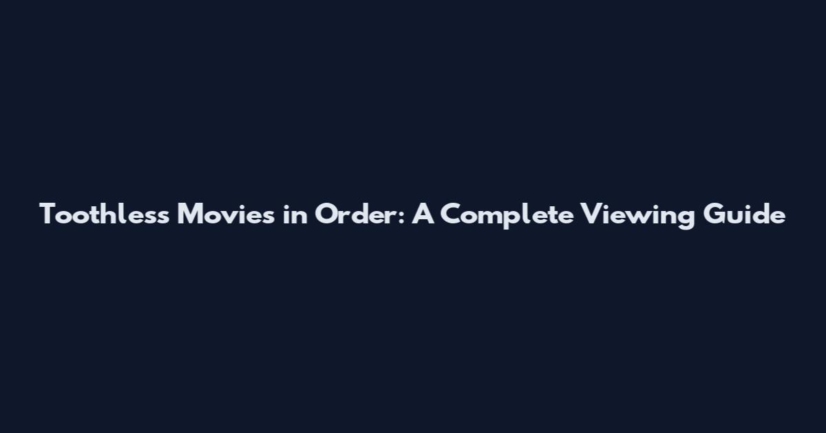 Toothless Movies in Order: A Complete Viewing Guide