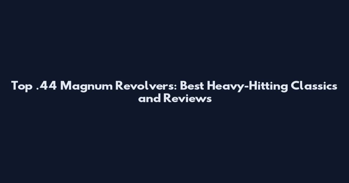 Top .44 Magnum Revolvers: Best Heavy-Hitting Classics and Reviews