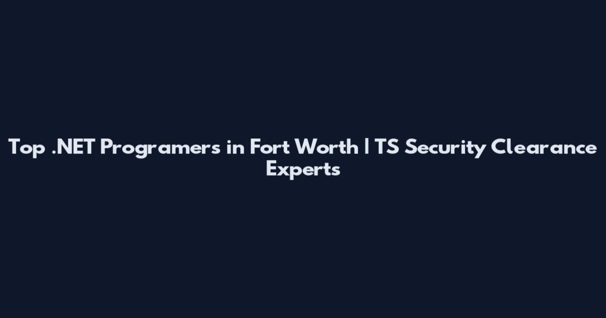 Top .NET Programers in Fort Worth | TS Security Clearance Experts