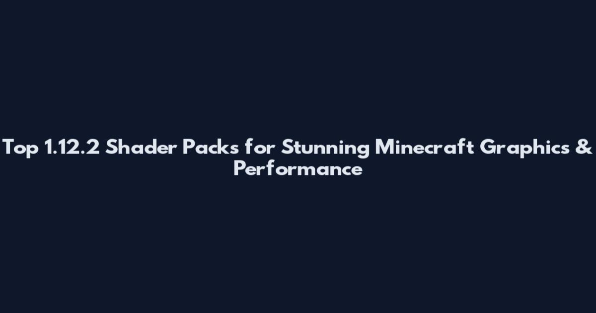 Top 1.12.2 Shader Packs for Stunning Minecraft Graphics & Performance