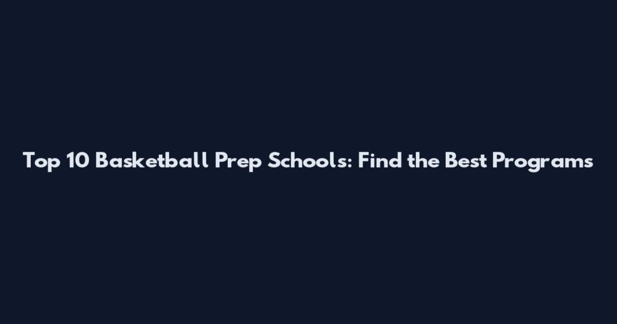 Top 10 Basketball Prep Schools: Find the Best Programs