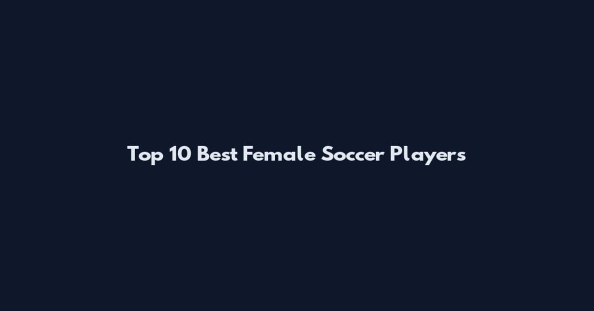 Top 10 Best Female Soccer Players